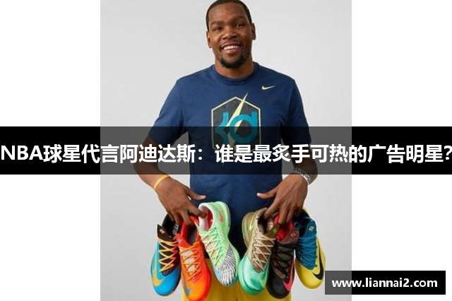 NBA球星代言阿迪达斯：谁是最炙手可热的广告明星？