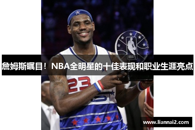 詹姆斯瞩目！NBA全明星的十佳表现和职业生涯亮点