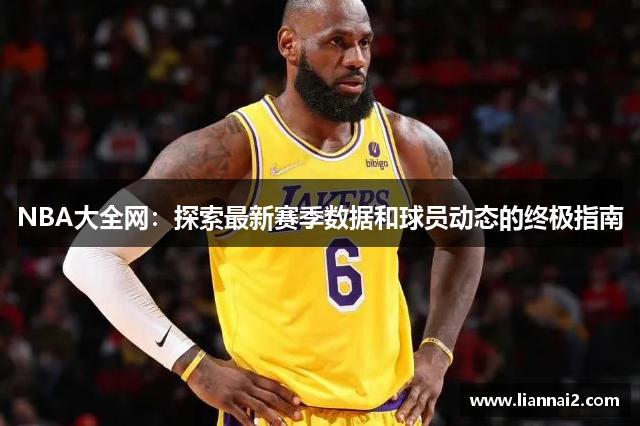 NBA大全网：探索最新赛季数据和球员动态的终极指南