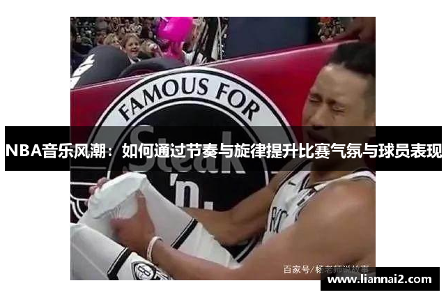 NBA音乐风潮：如何通过节奏与旋律提升比赛气氛与球员表现