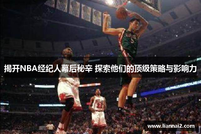 揭开NBA经纪人幕后秘辛 探索他们的顶级策略与影响力